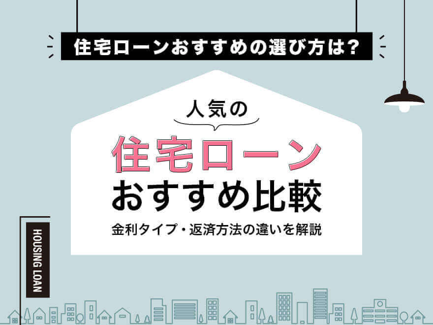 おすすめ住宅ローン18選ランキング！金利タイプによる違いや手数料で比較【2024年版】