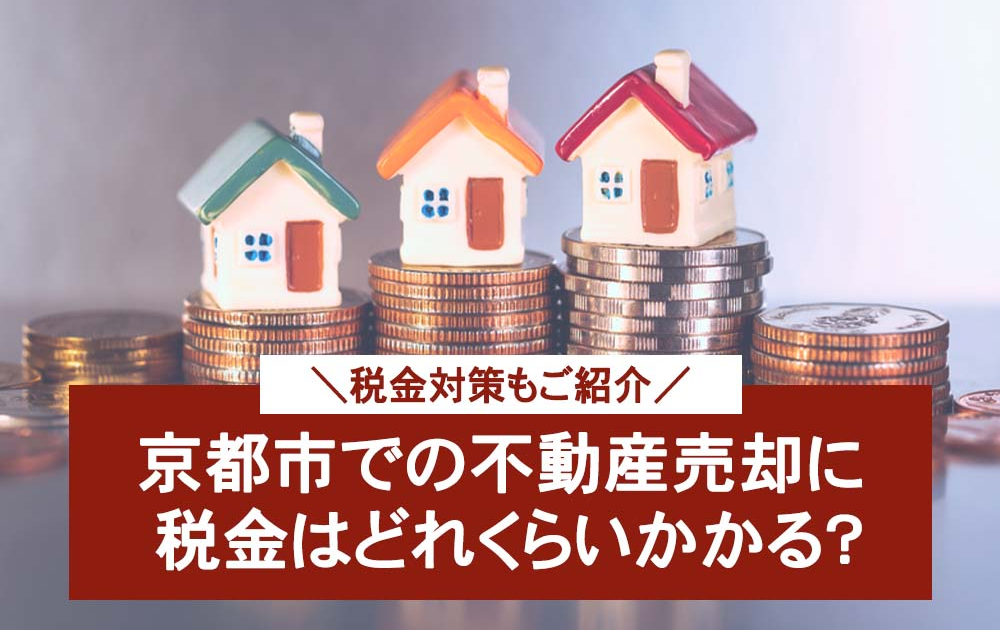 税金対策もご紹介 京都市での不動産売却に税金はどれくらいかかる？