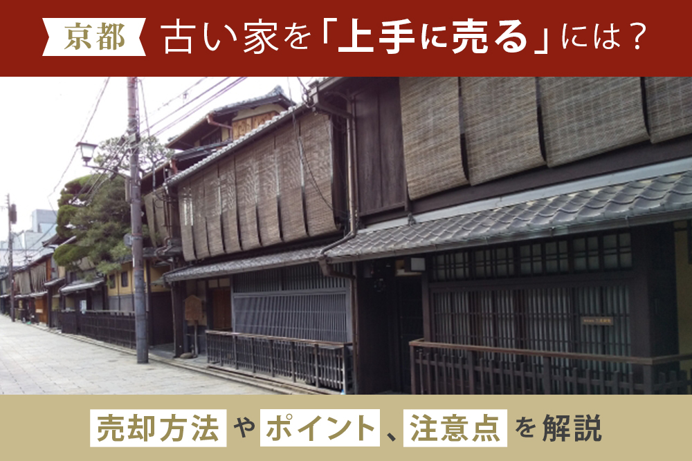 【京都】古い家を上手に売るには？売却方法やポイント、注意点を解説