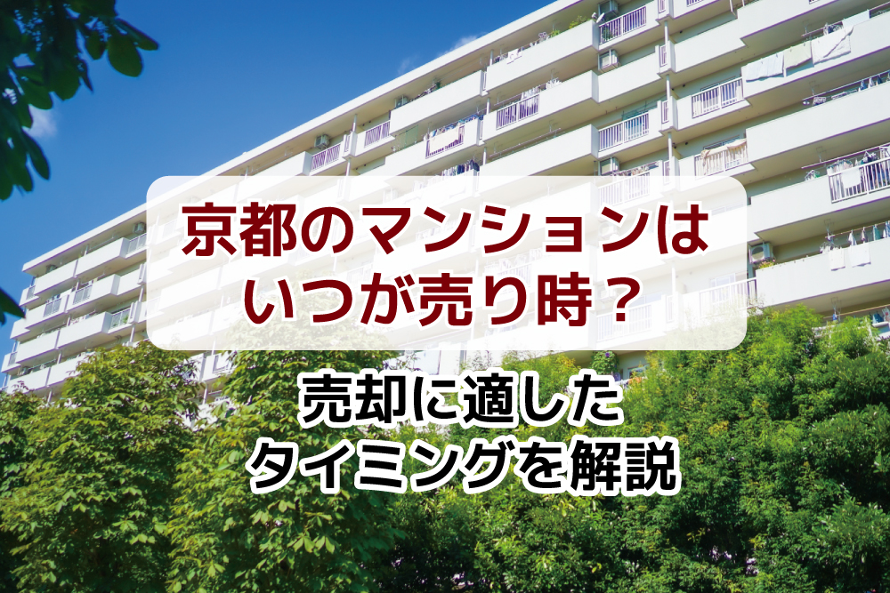 京都のマンションはいつが売り時？売却に適したタイミングを解説