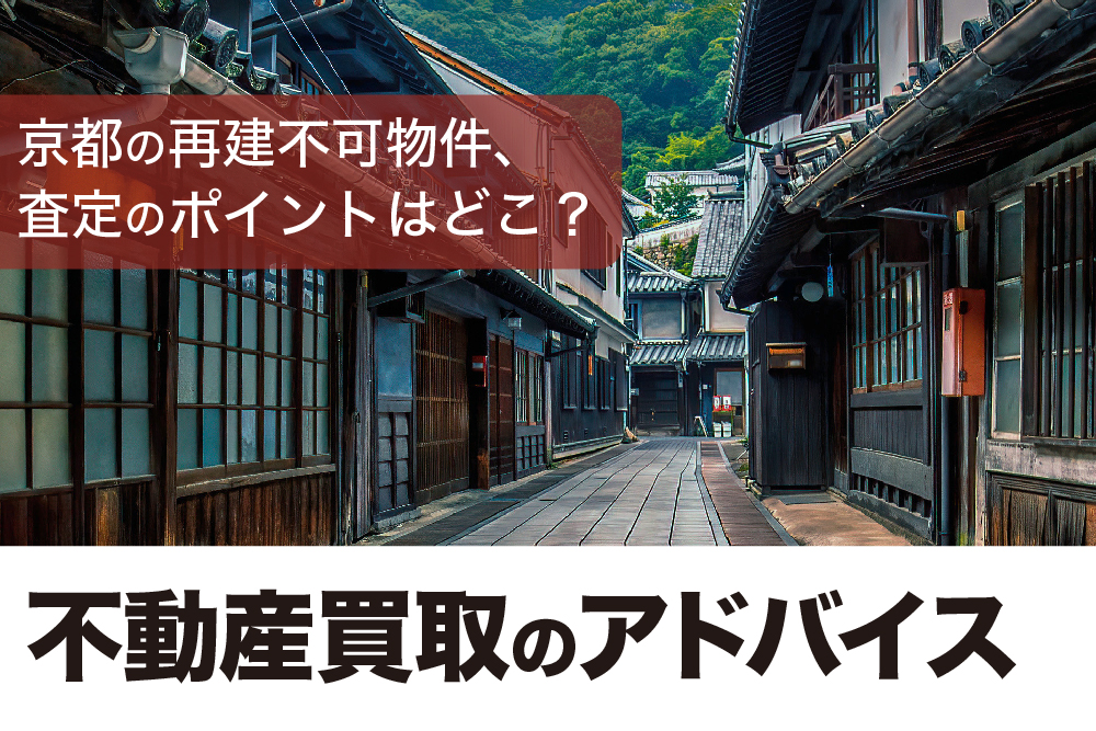 京都の再建不可物件、査定のポイントはどこ？不動産買取のアドバイス