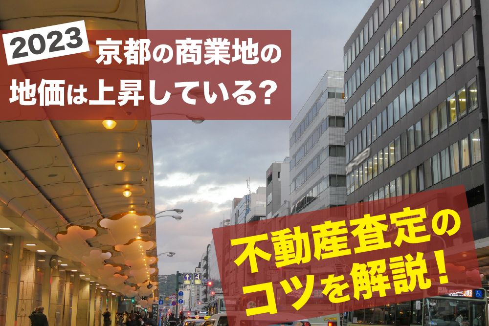 【2023年】京都の商業地の地価は上昇している？不動産査定のコツを解説！
