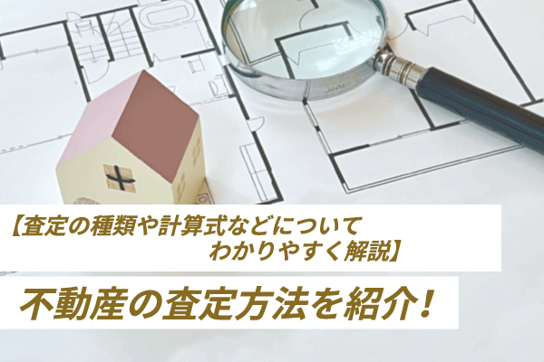 不動産の査定方法を紹介！査定の種類や計算式などについてわかりやすく解説