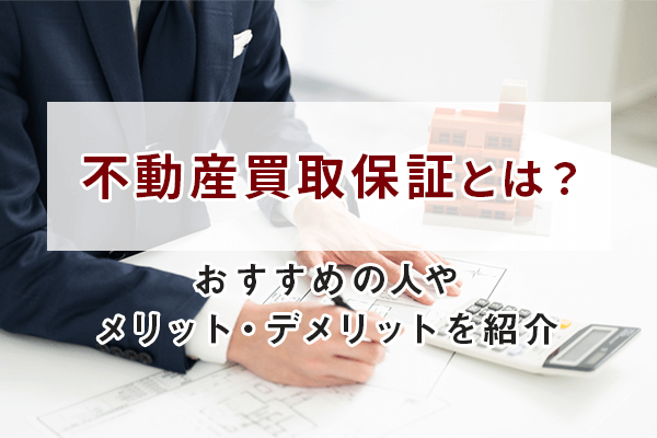 不動産買取保証とは？おすすめの人やメリットやデメリットを紹介