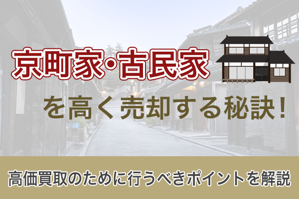 京町家・古民家を高く売却する秘訣！高価買取のために行うべきポイントを解説