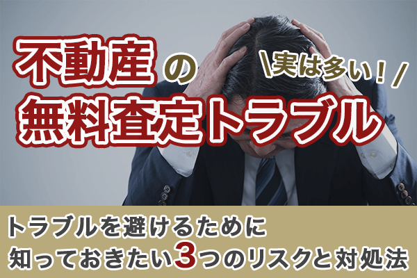 不動産の無料査定でトラブルを避けるために知っておきたい3つのリスクと対処法