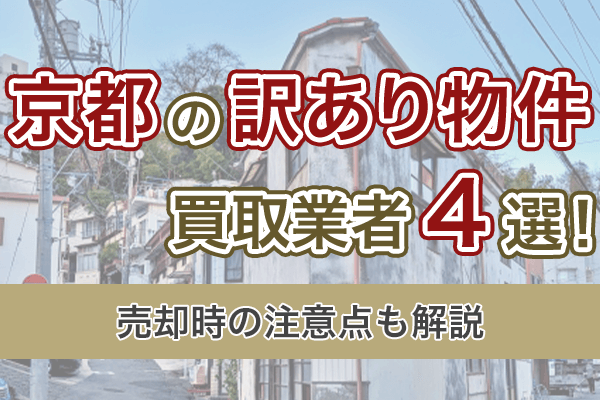 京都府の訳あり物件買取業者4社を比較！売却時の注意点も解説