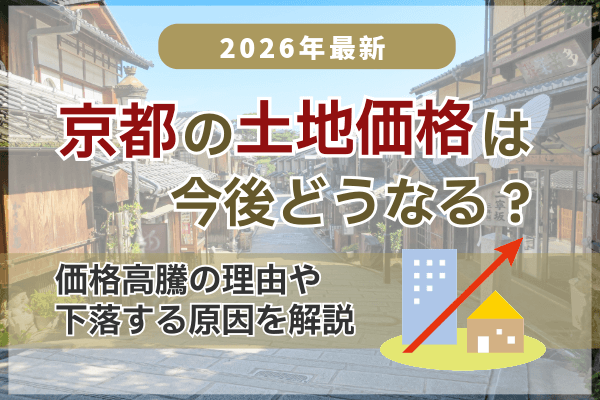 【2026年最新】京都の土地価格は今後どうなる？いつまで続く？価格高騰の理由や下落する原因を解説