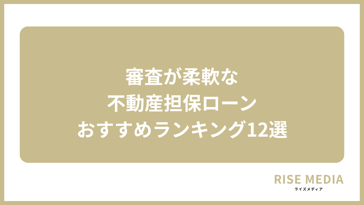 大見出し直下画像 審査が柔軟な不動産担保ローンおすすめランキング12選
