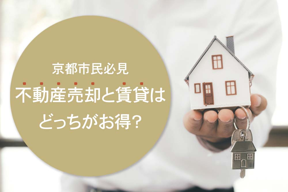 京都市民必見 不動産売却と賃貸はどっちがお得？