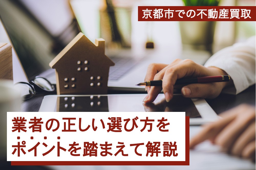 京都での不動産買取 業者の正しい選び方をポイントを踏まえて解説