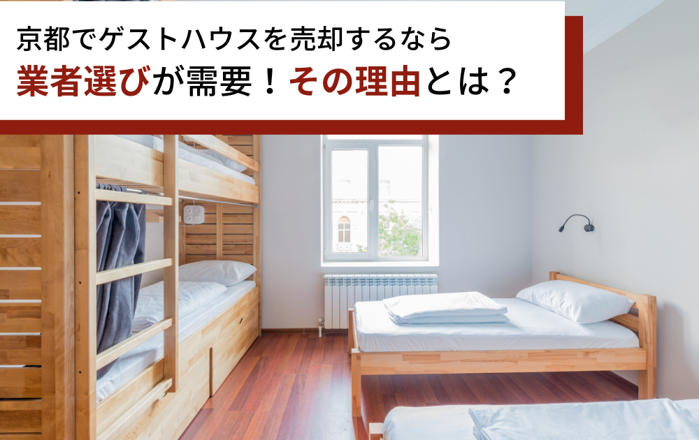 京都でゲストハウスを売却するなら不動産会社選びが重要！その理由とは？